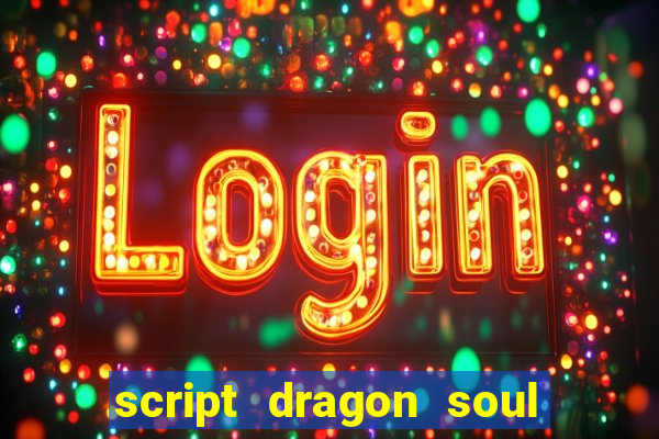 script dragon soul mobile 2024