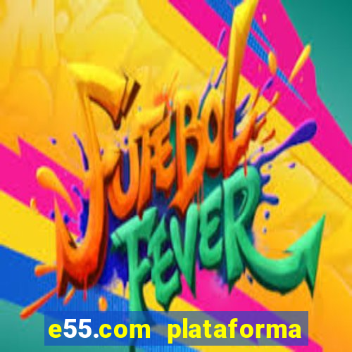 e55.com plataforma de jogos