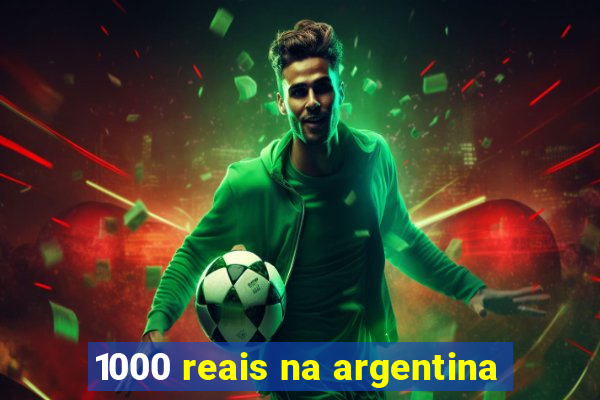 1000 reais na argentina