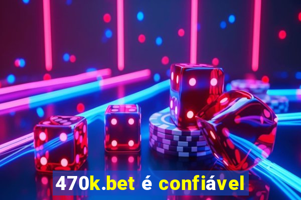 470k.bet é confiável