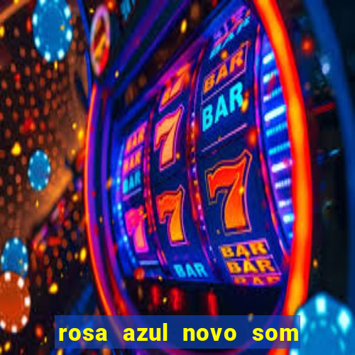 rosa azul novo som letra rosa azul novo som