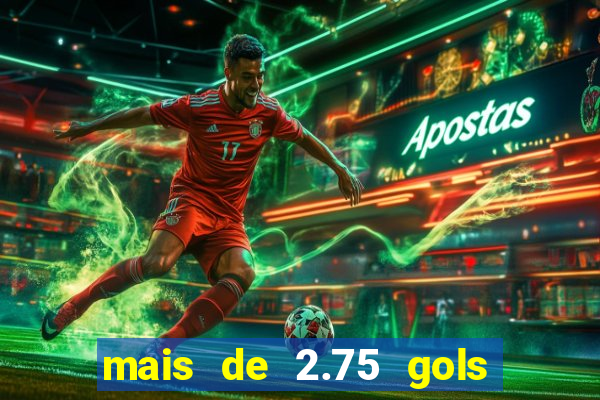 mais de 2.75 gols o que significa