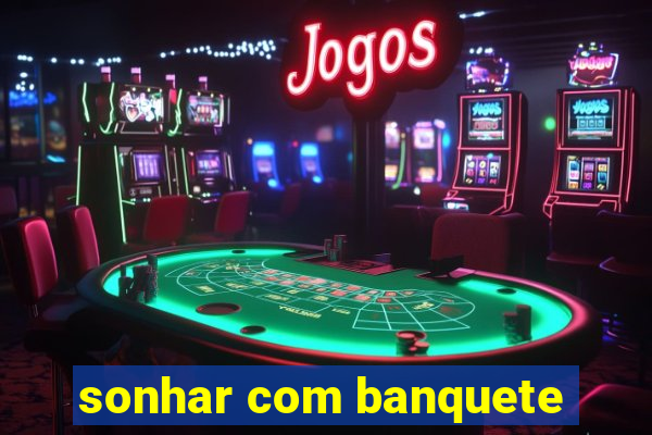 sonhar com banquete