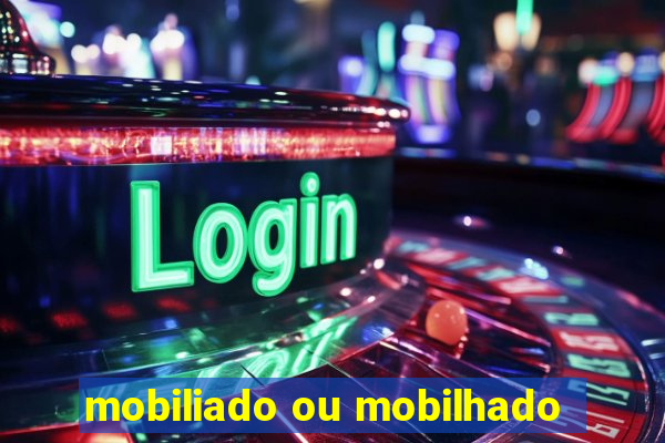 mobiliado ou mobilhado