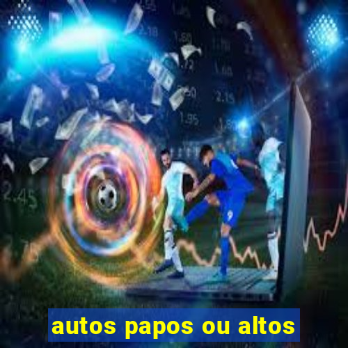 autos papos ou altos