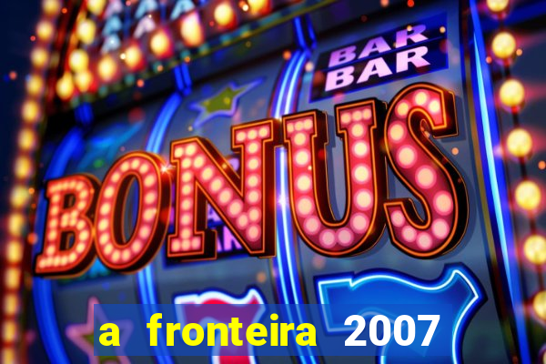 a fronteira 2007 filme completo download