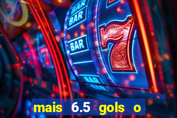 mais 6.5 gols o que significa