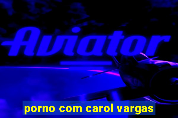 porno com carol vargas