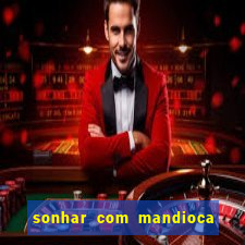 sonhar com mandioca jogo do bicho