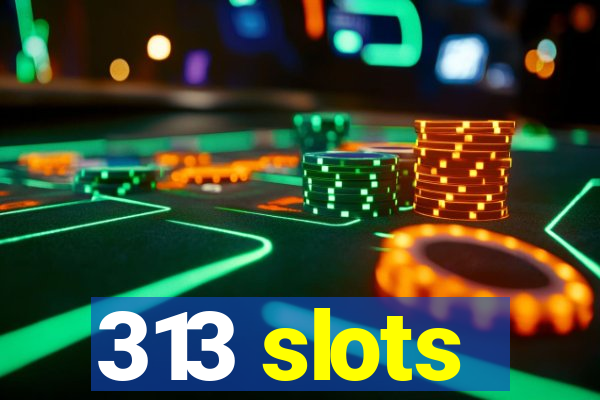 313 slots