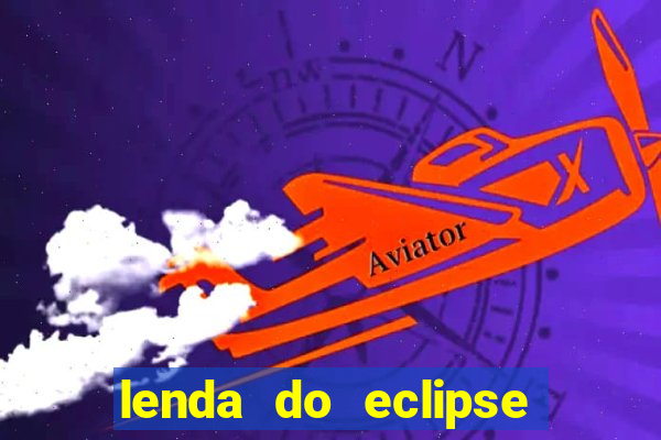 lenda do eclipse sol e lua