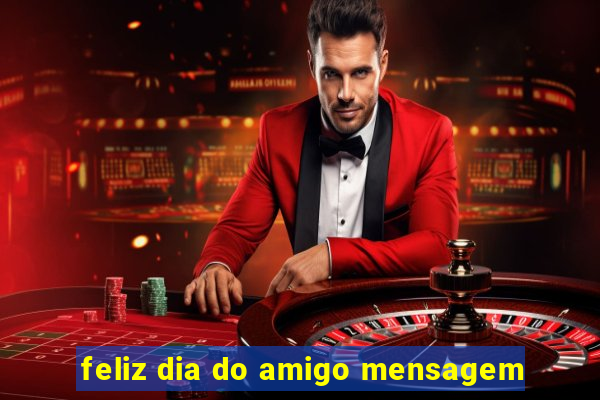 feliz dia do amigo mensagem