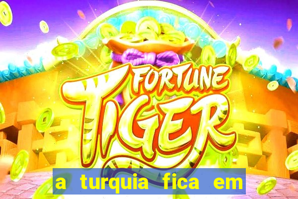 a turquia fica em qual continente