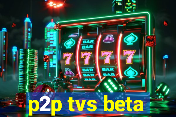 p2p tvs beta