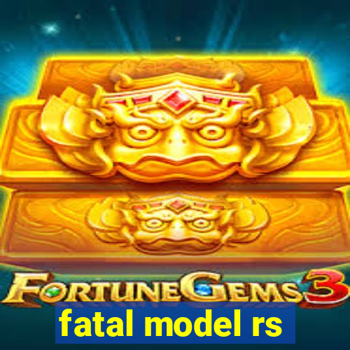 fatal model rs