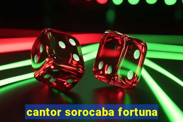 cantor sorocaba fortuna