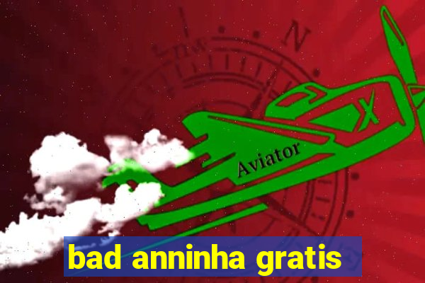 bad anninha gratis