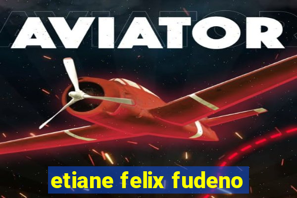 etiane felix fudeno