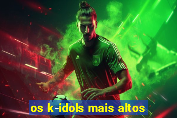 os k-idols mais altos