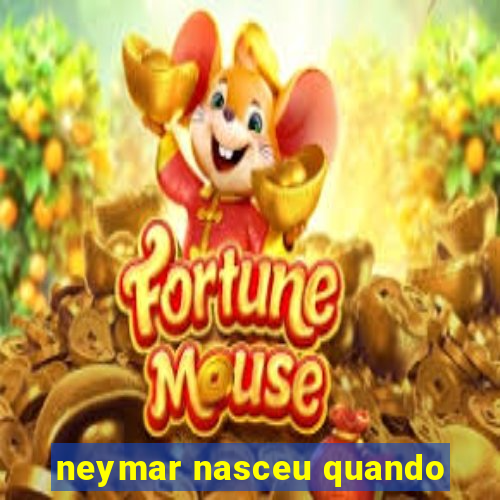 neymar nasceu quando