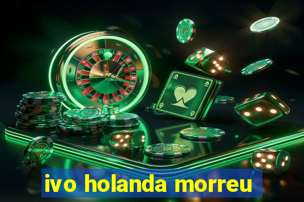 ivo holanda morreu