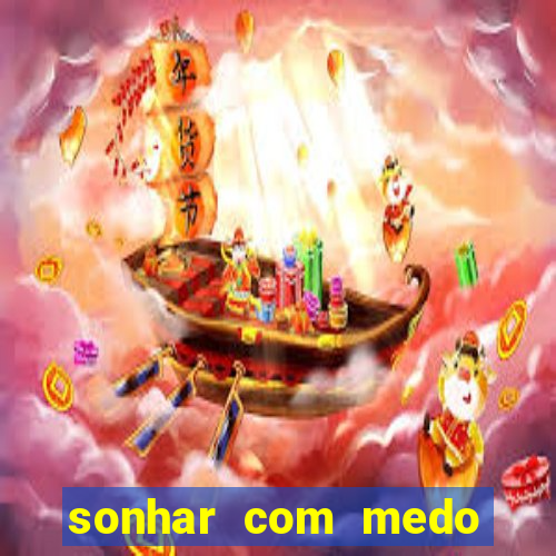 sonhar com medo jogo do bicho