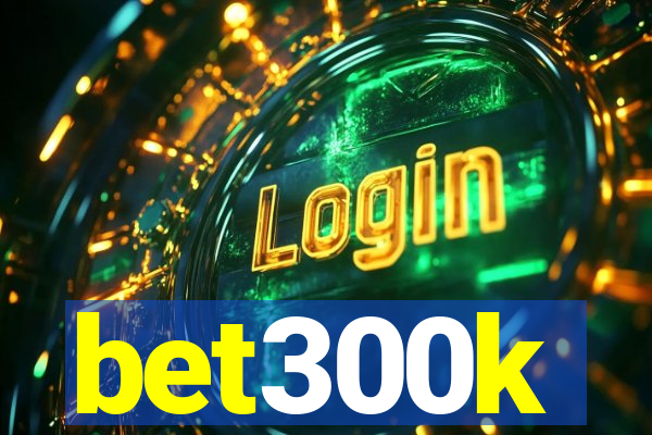 bet300k