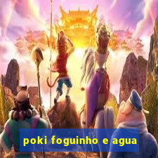 poki foguinho e agua