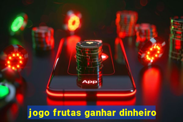 jogo frutas ganhar dinheiro