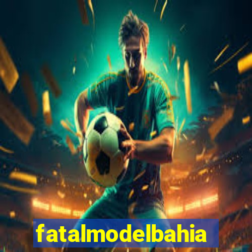 fatalmodelbahia