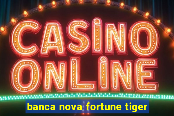 banca nova fortune tiger